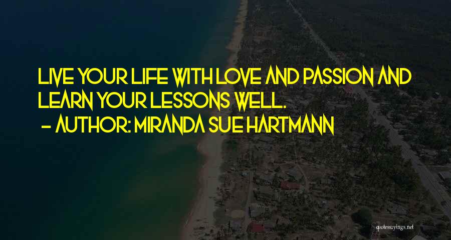 Miranda Sue Hartmann Quotes: Live Your Life With Love And Passion And Learn Your Lessons Well.