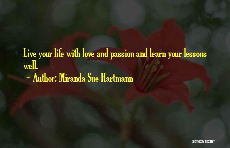 Miranda Sue Hartmann Quotes: Live Your Life With Love And Passion And Learn Your Lessons Well.