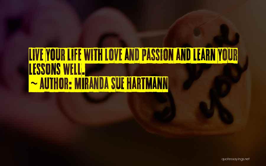 Miranda Sue Hartmann Quotes: Live Your Life With Love And Passion And Learn Your Lessons Well.