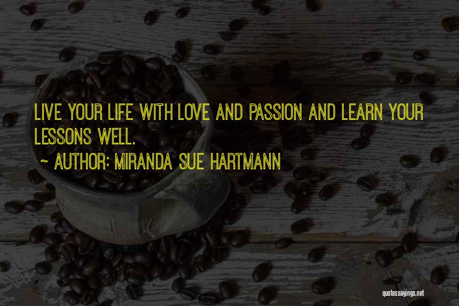 Miranda Sue Hartmann Quotes: Live Your Life With Love And Passion And Learn Your Lessons Well.