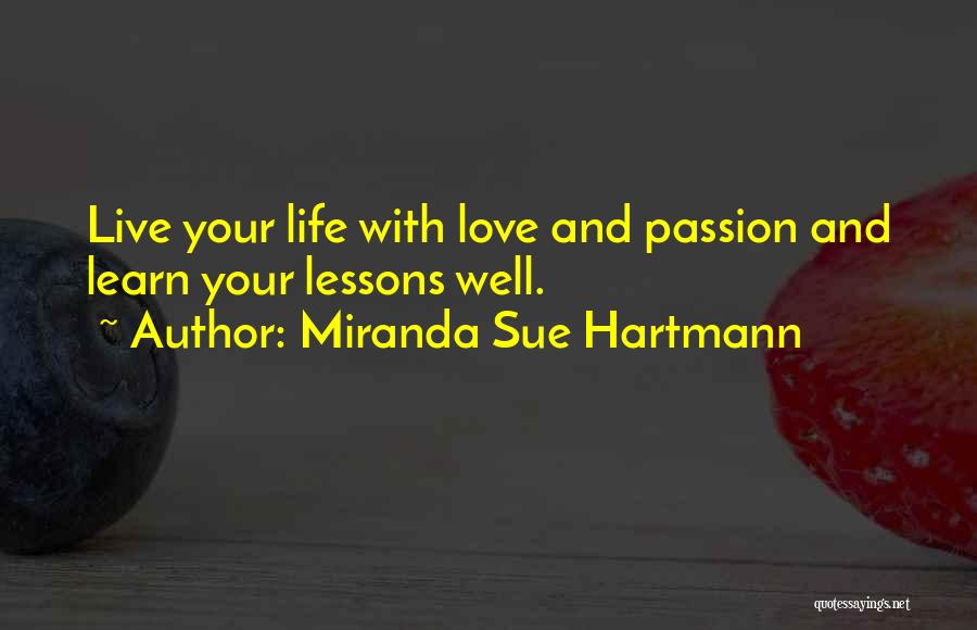 Miranda Sue Hartmann Quotes: Live Your Life With Love And Passion And Learn Your Lessons Well.