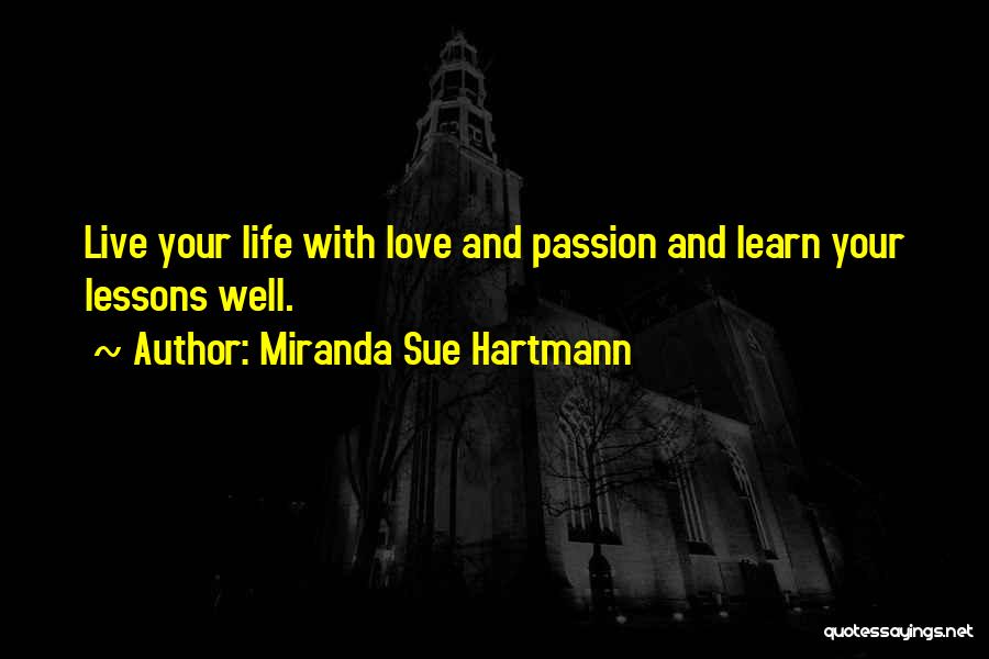 Miranda Sue Hartmann Quotes: Live Your Life With Love And Passion And Learn Your Lessons Well.