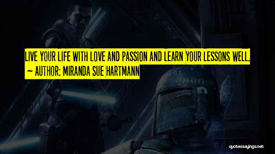 Miranda Sue Hartmann Quotes: Live Your Life With Love And Passion And Learn Your Lessons Well.