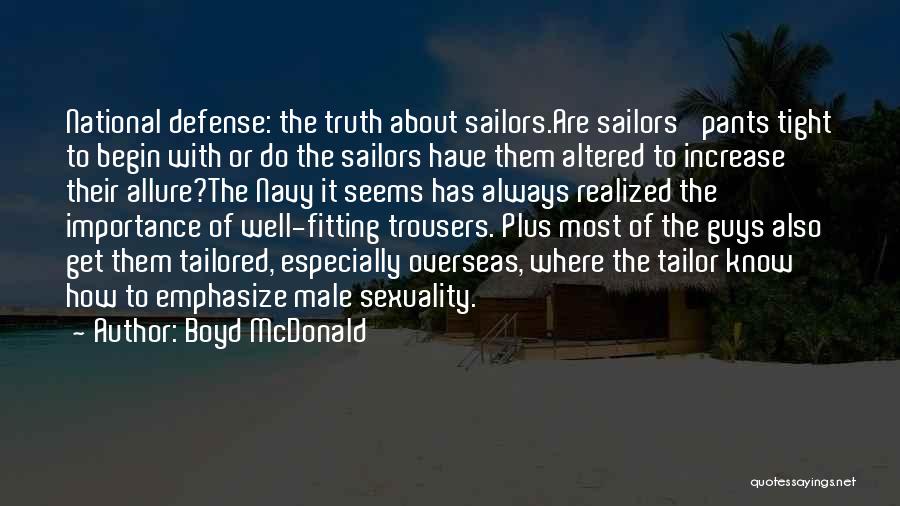 Boyd McDonald Quotes: National Defense: The Truth About Sailors.are Sailors' Pants Tight To Begin With Or Do The Sailors Have Them Altered To