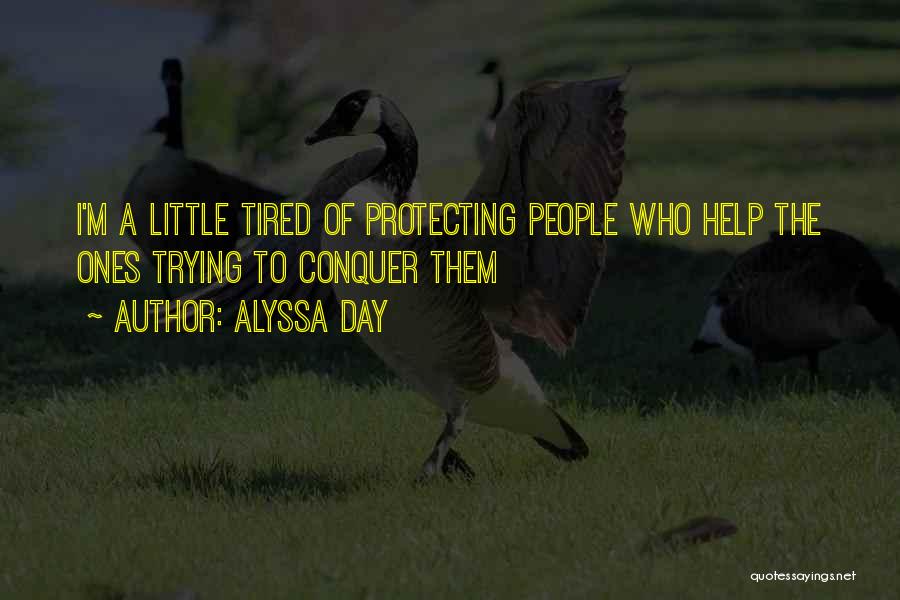 Alyssa Day Quotes: I'm A Little Tired Of Protecting People Who Help The Ones Trying To Conquer Them