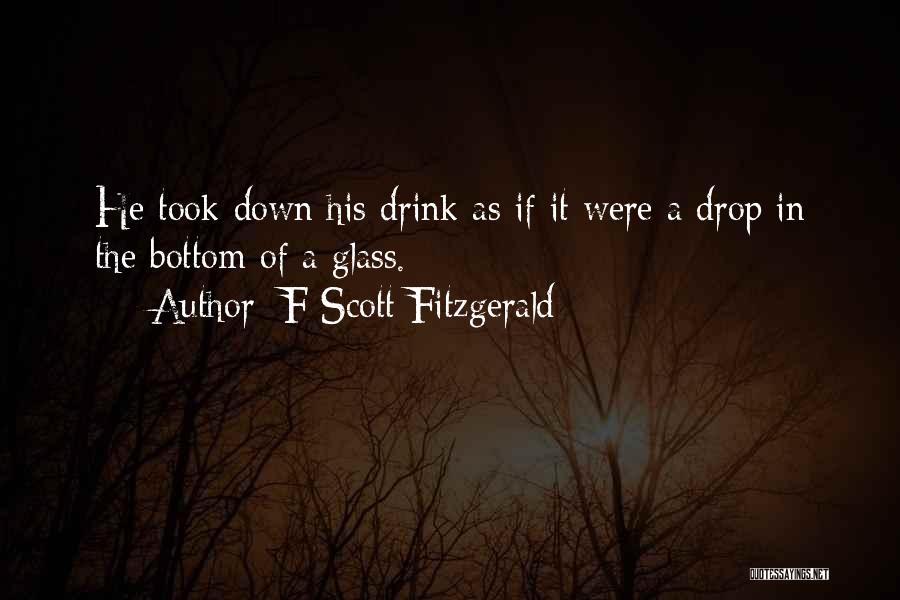 F Scott Fitzgerald Quotes: He Took Down His Drink As If It Were A Drop In The Bottom Of A Glass.