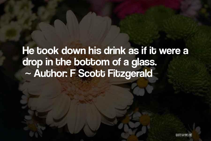 F Scott Fitzgerald Quotes: He Took Down His Drink As If It Were A Drop In The Bottom Of A Glass.