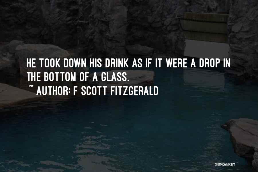 F Scott Fitzgerald Quotes: He Took Down His Drink As If It Were A Drop In The Bottom Of A Glass.