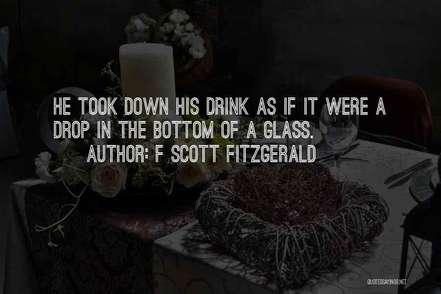 F Scott Fitzgerald Quotes: He Took Down His Drink As If It Were A Drop In The Bottom Of A Glass.