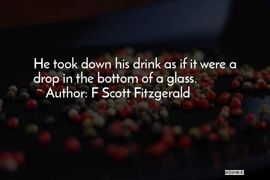 F Scott Fitzgerald Quotes: He Took Down His Drink As If It Were A Drop In The Bottom Of A Glass.