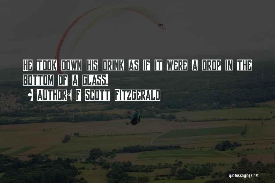 F Scott Fitzgerald Quotes: He Took Down His Drink As If It Were A Drop In The Bottom Of A Glass.