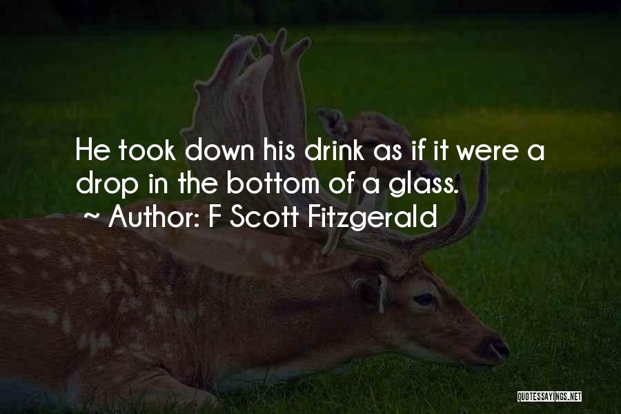 F Scott Fitzgerald Quotes: He Took Down His Drink As If It Were A Drop In The Bottom Of A Glass.
