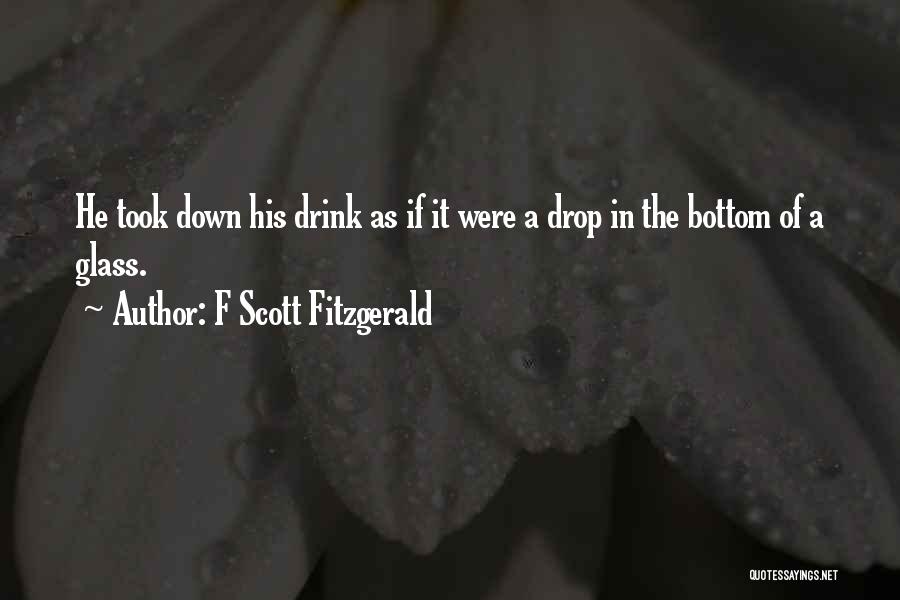 F Scott Fitzgerald Quotes: He Took Down His Drink As If It Were A Drop In The Bottom Of A Glass.