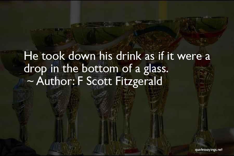 F Scott Fitzgerald Quotes: He Took Down His Drink As If It Were A Drop In The Bottom Of A Glass.