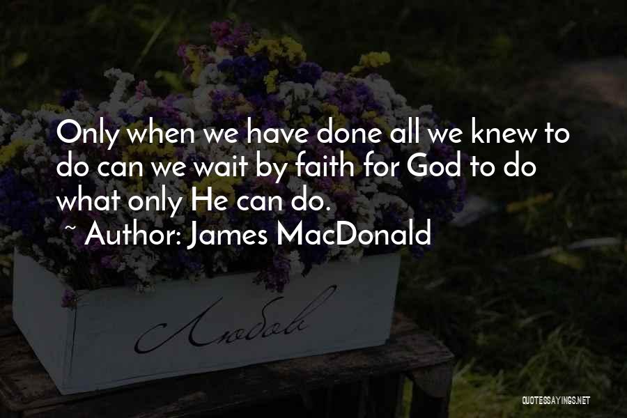 James MacDonald Quotes: Only When We Have Done All We Knew To Do Can We Wait By Faith For God To Do What