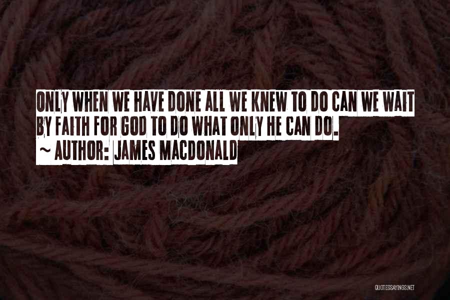 James MacDonald Quotes: Only When We Have Done All We Knew To Do Can We Wait By Faith For God To Do What