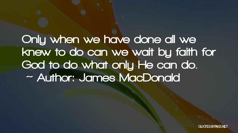 James MacDonald Quotes: Only When We Have Done All We Knew To Do Can We Wait By Faith For God To Do What