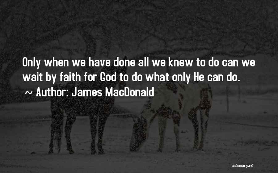 James MacDonald Quotes: Only When We Have Done All We Knew To Do Can We Wait By Faith For God To Do What