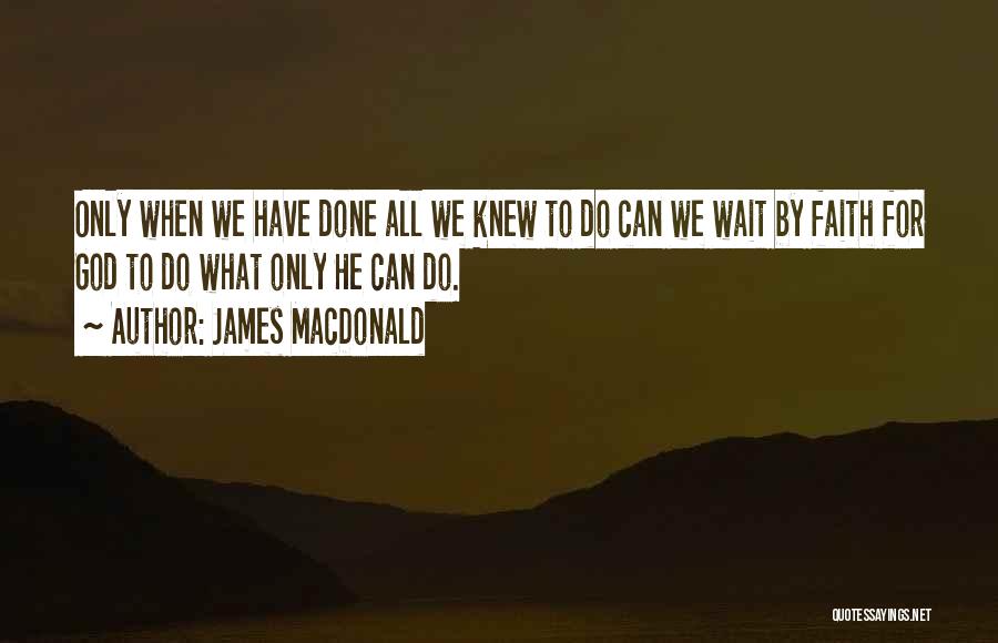 James MacDonald Quotes: Only When We Have Done All We Knew To Do Can We Wait By Faith For God To Do What