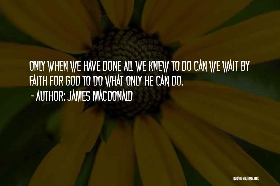 James MacDonald Quotes: Only When We Have Done All We Knew To Do Can We Wait By Faith For God To Do What