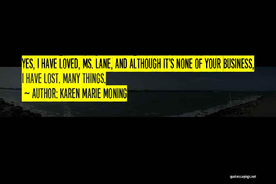 Karen Marie Moning Quotes: Yes, I Have Loved, Ms. Lane, And Although It's None Of Your Business, I Have Lost. Many Things.