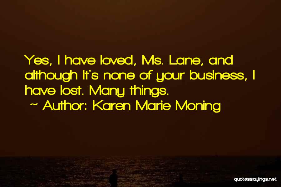 Karen Marie Moning Quotes: Yes, I Have Loved, Ms. Lane, And Although It's None Of Your Business, I Have Lost. Many Things.