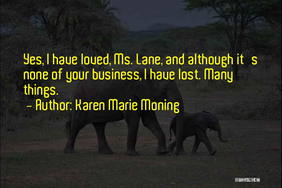 Karen Marie Moning Quotes: Yes, I Have Loved, Ms. Lane, And Although It's None Of Your Business, I Have Lost. Many Things.