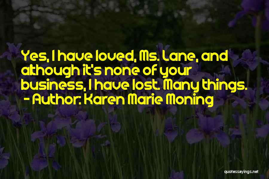 Karen Marie Moning Quotes: Yes, I Have Loved, Ms. Lane, And Although It's None Of Your Business, I Have Lost. Many Things.