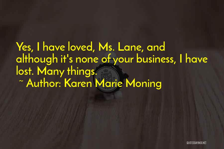 Karen Marie Moning Quotes: Yes, I Have Loved, Ms. Lane, And Although It's None Of Your Business, I Have Lost. Many Things.