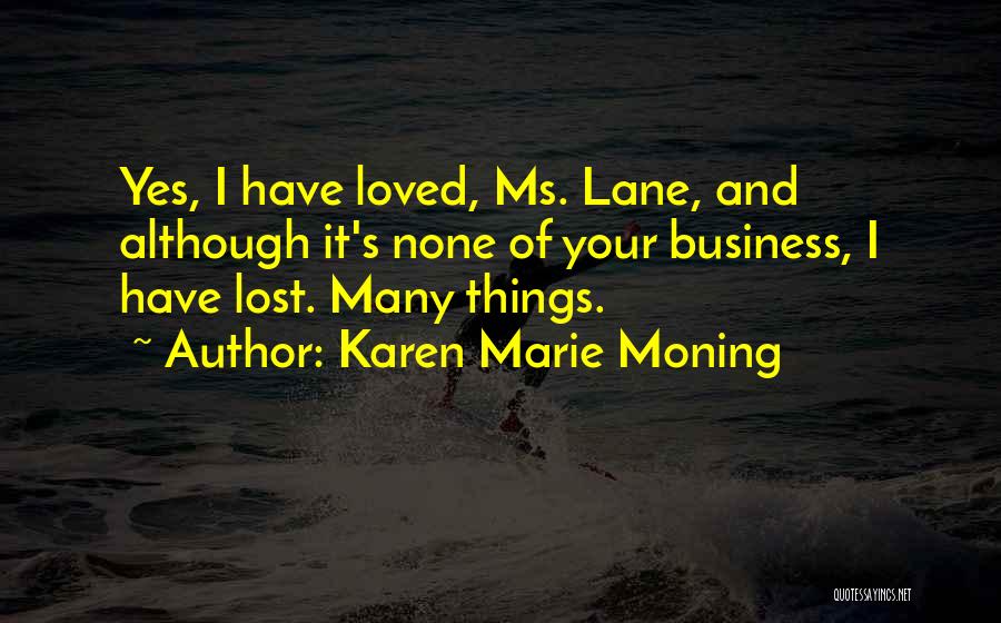 Karen Marie Moning Quotes: Yes, I Have Loved, Ms. Lane, And Although It's None Of Your Business, I Have Lost. Many Things.