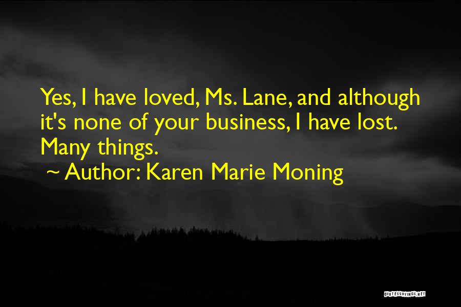 Karen Marie Moning Quotes: Yes, I Have Loved, Ms. Lane, And Although It's None Of Your Business, I Have Lost. Many Things.