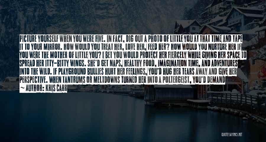 Kris Carr Quotes: Picture Yourself When You Were Five. In Fact, Dig Out A Photo Of Little You At That Time And Tape