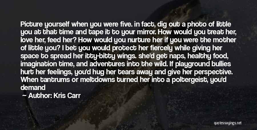 Kris Carr Quotes: Picture Yourself When You Were Five. In Fact, Dig Out A Photo Of Little You At That Time And Tape