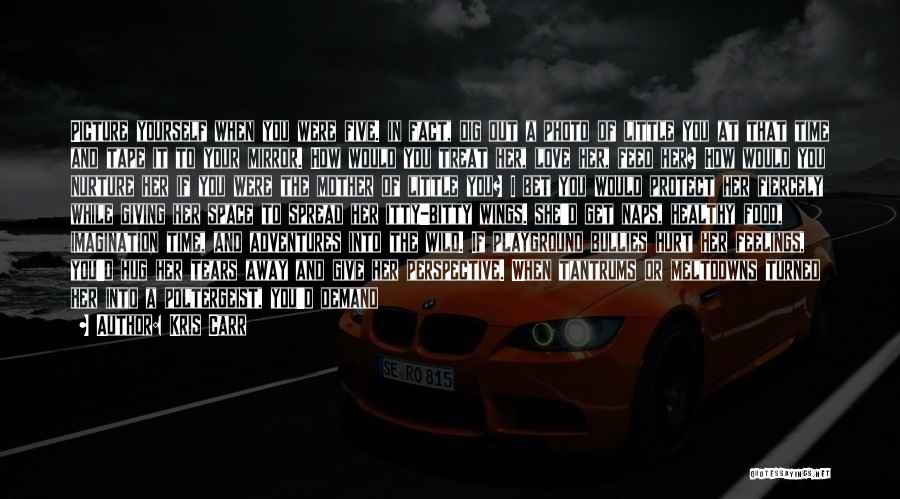 Kris Carr Quotes: Picture Yourself When You Were Five. In Fact, Dig Out A Photo Of Little You At That Time And Tape
