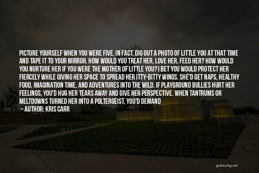 Kris Carr Quotes: Picture Yourself When You Were Five. In Fact, Dig Out A Photo Of Little You At That Time And Tape