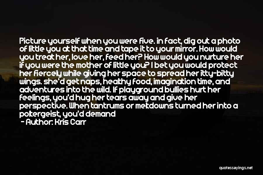 Kris Carr Quotes: Picture Yourself When You Were Five. In Fact, Dig Out A Photo Of Little You At That Time And Tape