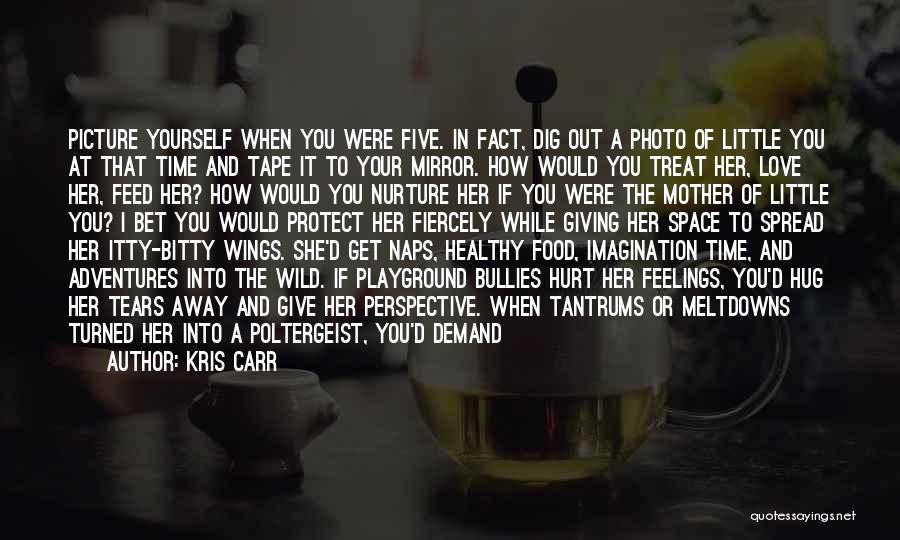 Kris Carr Quotes: Picture Yourself When You Were Five. In Fact, Dig Out A Photo Of Little You At That Time And Tape