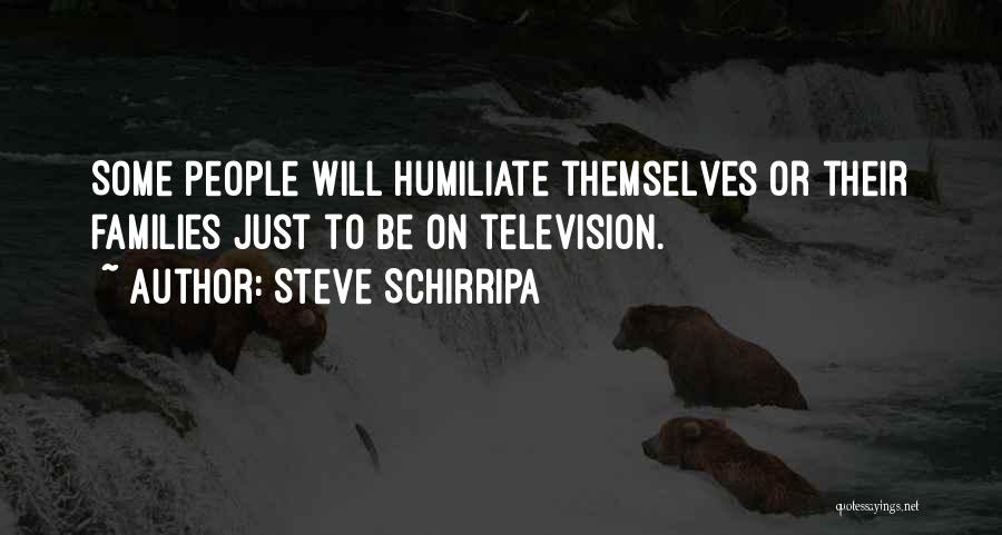 Steve Schirripa Quotes: Some People Will Humiliate Themselves Or Their Families Just To Be On Television.