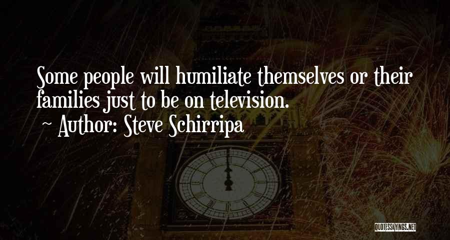 Steve Schirripa Quotes: Some People Will Humiliate Themselves Or Their Families Just To Be On Television.