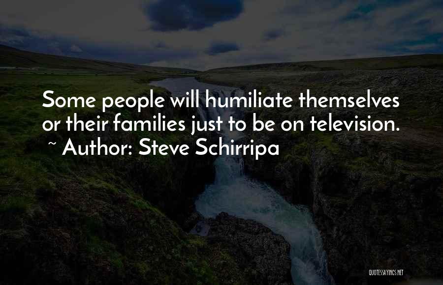 Steve Schirripa Quotes: Some People Will Humiliate Themselves Or Their Families Just To Be On Television.