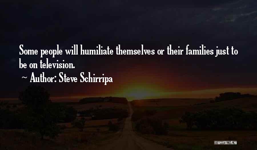 Steve Schirripa Quotes: Some People Will Humiliate Themselves Or Their Families Just To Be On Television.