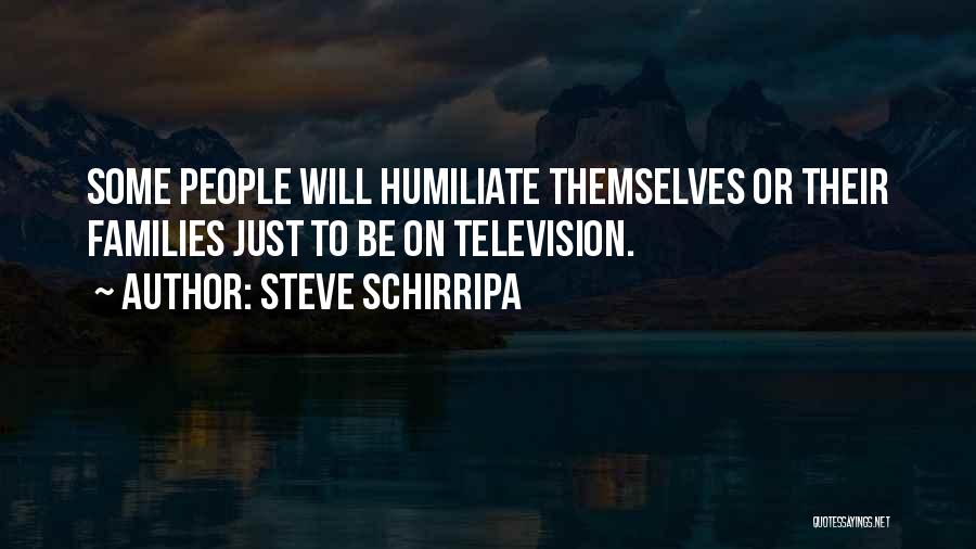 Steve Schirripa Quotes: Some People Will Humiliate Themselves Or Their Families Just To Be On Television.