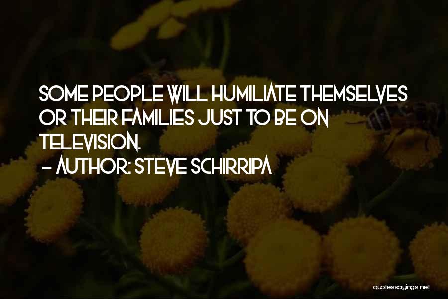 Steve Schirripa Quotes: Some People Will Humiliate Themselves Or Their Families Just To Be On Television.