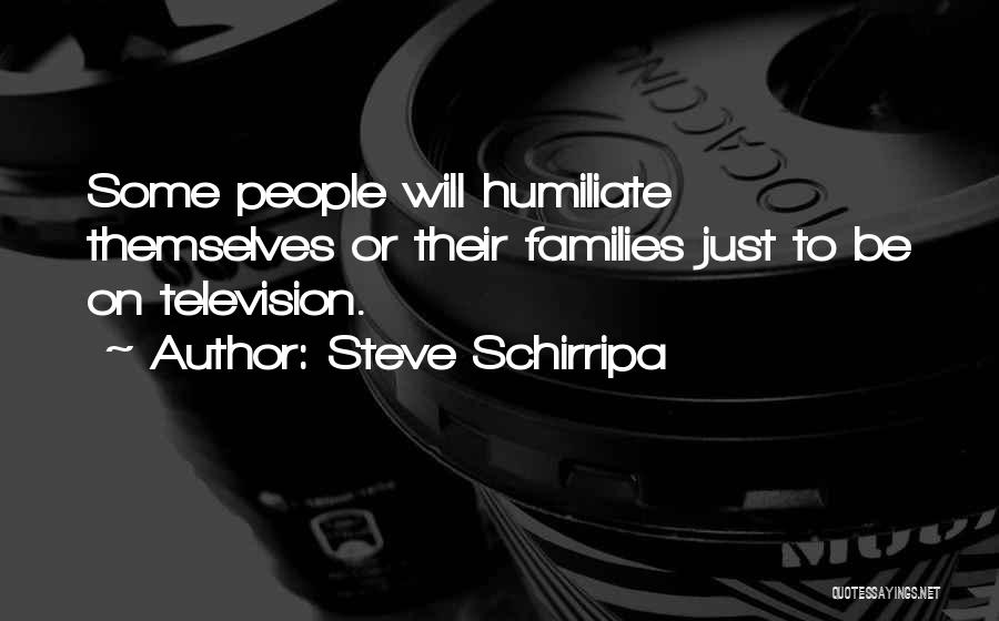 Steve Schirripa Quotes: Some People Will Humiliate Themselves Or Their Families Just To Be On Television.