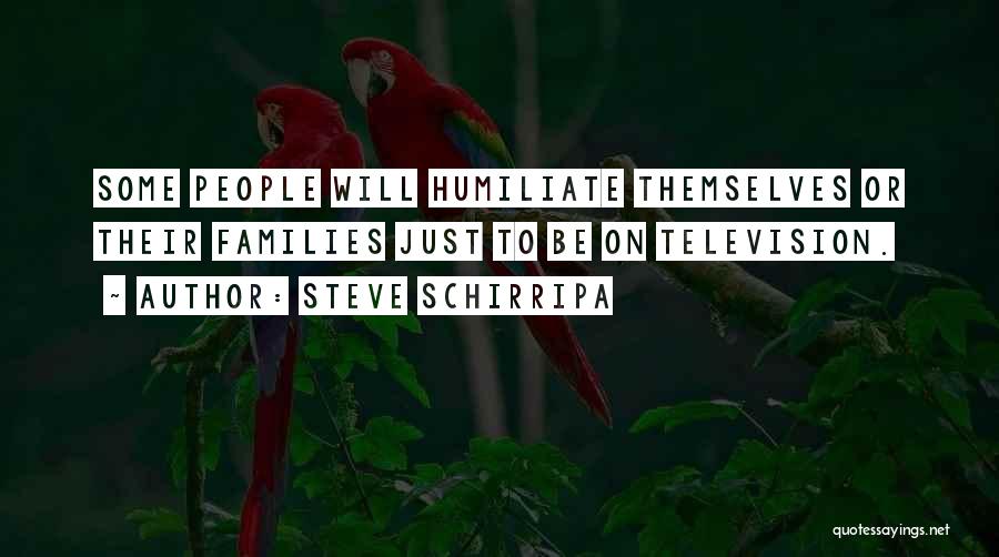 Steve Schirripa Quotes: Some People Will Humiliate Themselves Or Their Families Just To Be On Television.