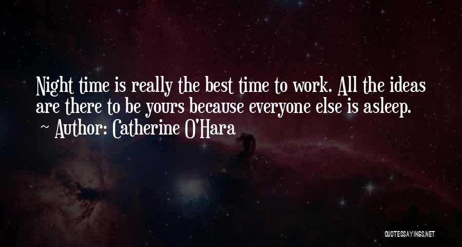 Catherine O'Hara Quotes: Night Time Is Really The Best Time To Work. All The Ideas Are There To Be Yours Because Everyone Else