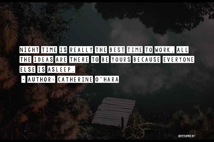 Catherine O'Hara Quotes: Night Time Is Really The Best Time To Work. All The Ideas Are There To Be Yours Because Everyone Else