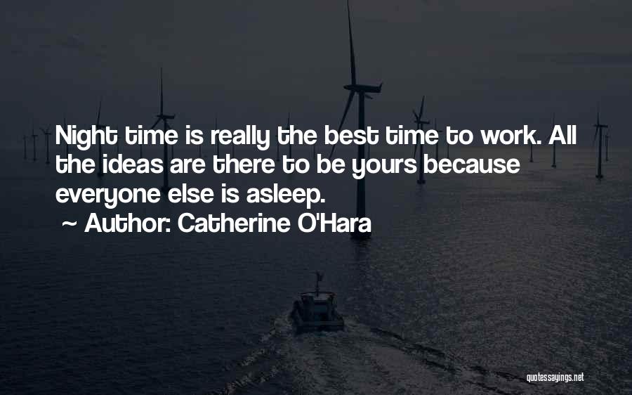 Catherine O'Hara Quotes: Night Time Is Really The Best Time To Work. All The Ideas Are There To Be Yours Because Everyone Else