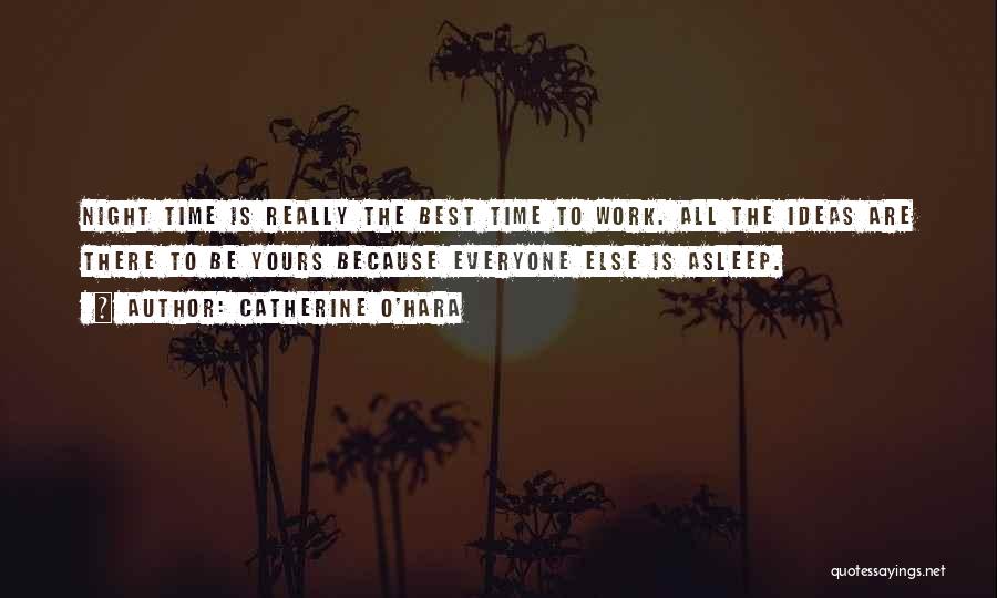 Catherine O'Hara Quotes: Night Time Is Really The Best Time To Work. All The Ideas Are There To Be Yours Because Everyone Else