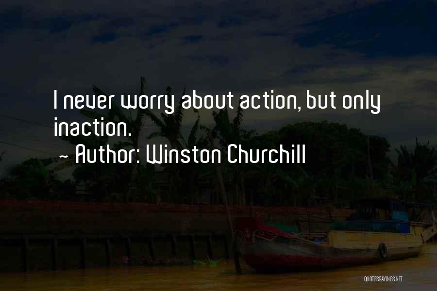 Winston Churchill Quotes: I Never Worry About Action, But Only Inaction.